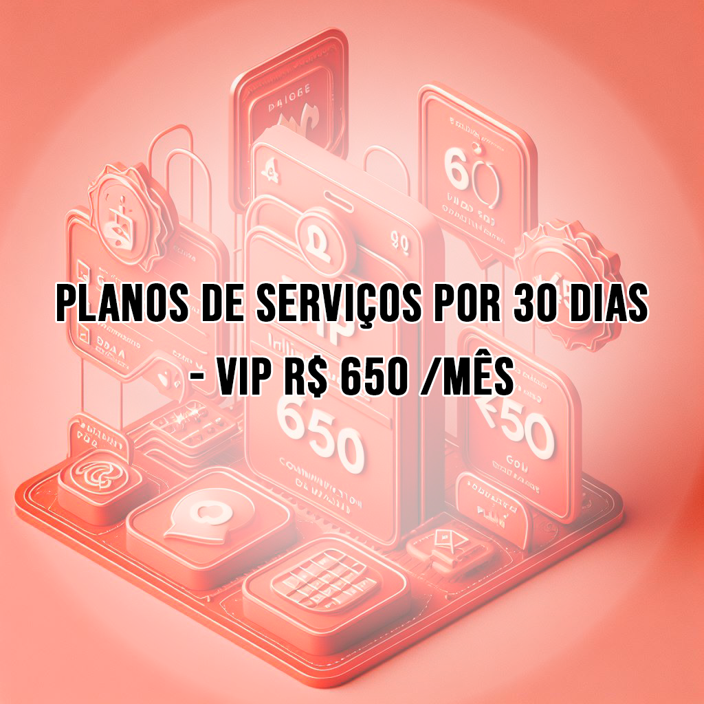 PLANOS DE SERVIÇOS POR 30 DIAS - VIP R$ 650 /MÊS